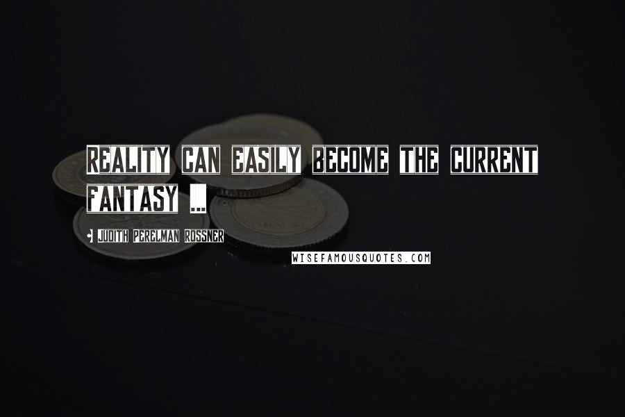Judith Perelman Rossner quotes: Reality can easily become the current fantasy ...