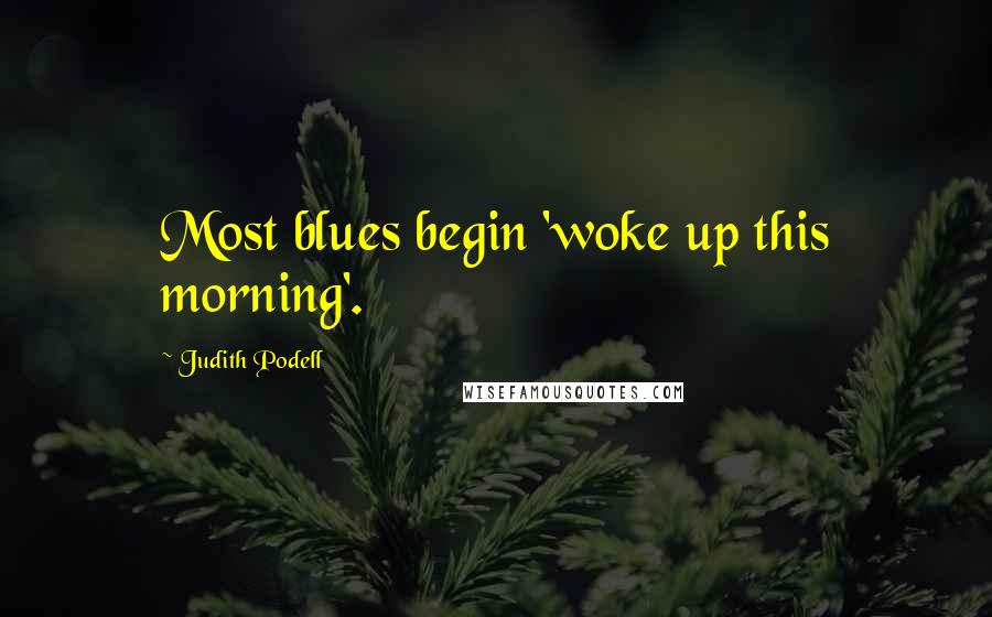 Judith Podell quotes: Most blues begin 'woke up this morning'. Judith Podell quotes: Most blues begin 'woke up this morning'.