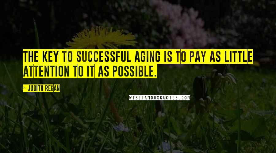 Judith Regan quotes: The key to successful aging is to pay as little attention to it as possible.