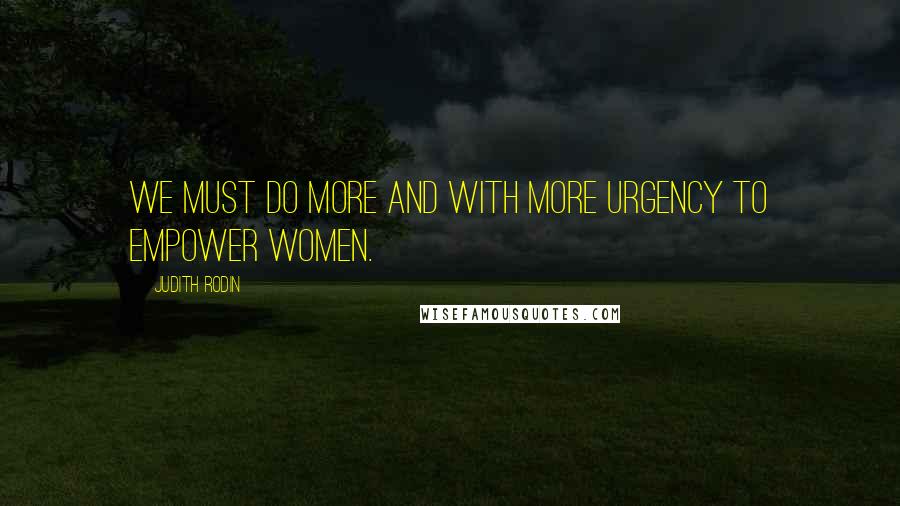 Judith Rodin quotes: We must do more and with more urgency to empower women.