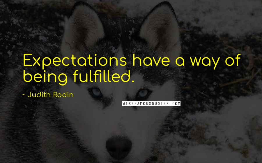 Judith Rodin quotes: Expectations have a way of being fulfilled.