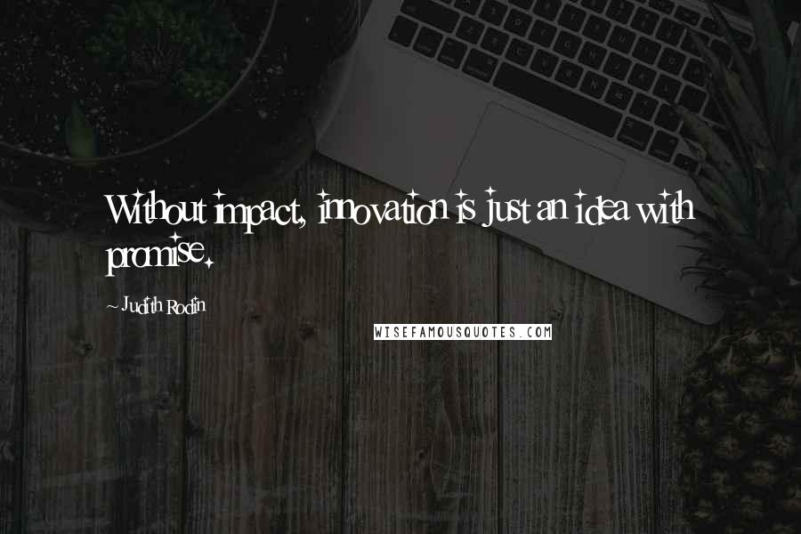 Judith Rodin quotes: Without impact, innovation is just an idea with promise.