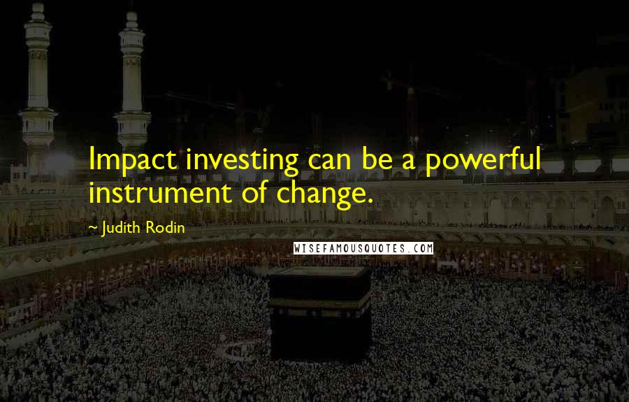 Judith Rodin quotes: Impact investing can be a powerful instrument of change.