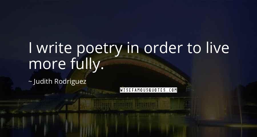 Judith Rodriguez quotes: I write poetry in order to live more fully.