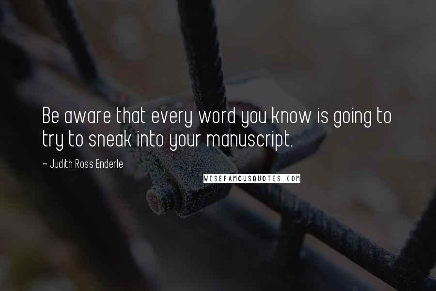Judith Ross Enderle quotes: Be aware that every word you know is going to try to sneak into your manuscript.
