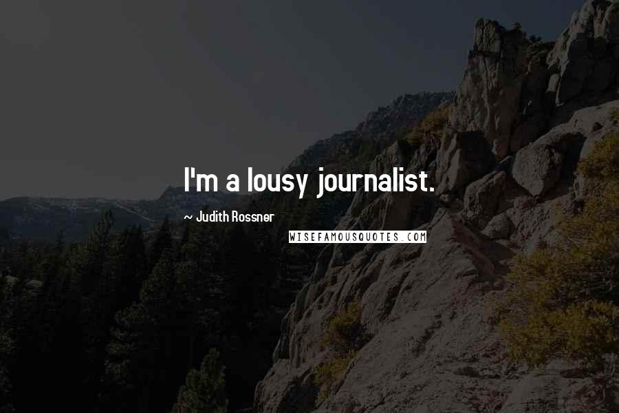 Judith Rossner quotes: I'm a lousy journalist.