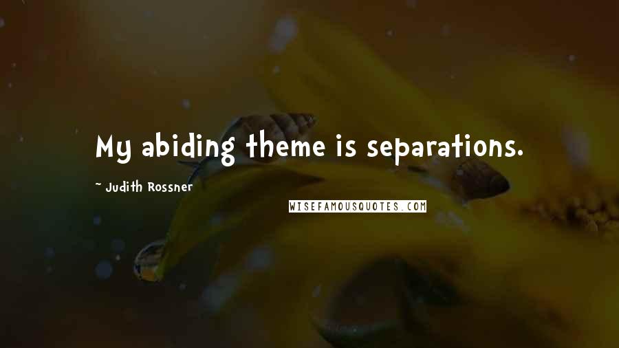 Judith Rossner quotes: My abiding theme is separations.