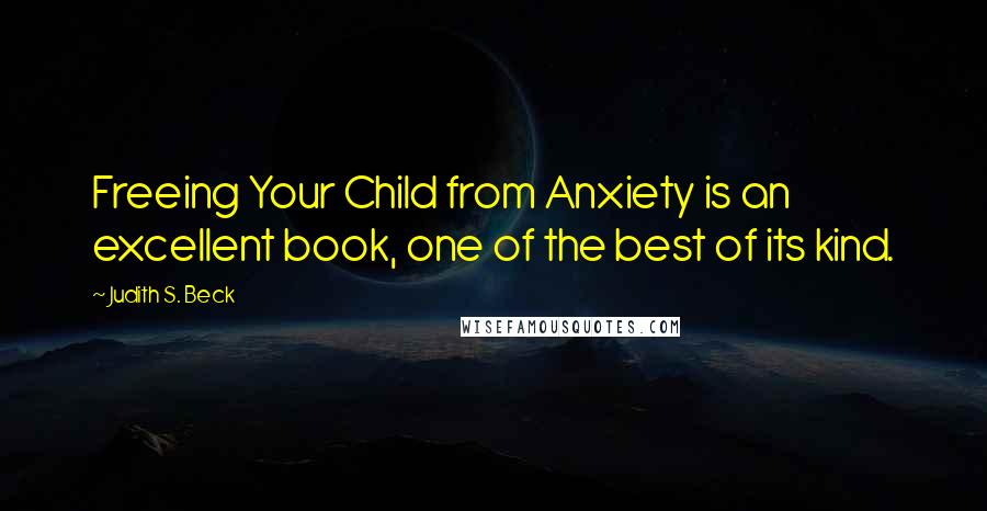 Judith S. Beck quotes: Freeing Your Child from Anxiety is an excellent book, one of the best of its kind.