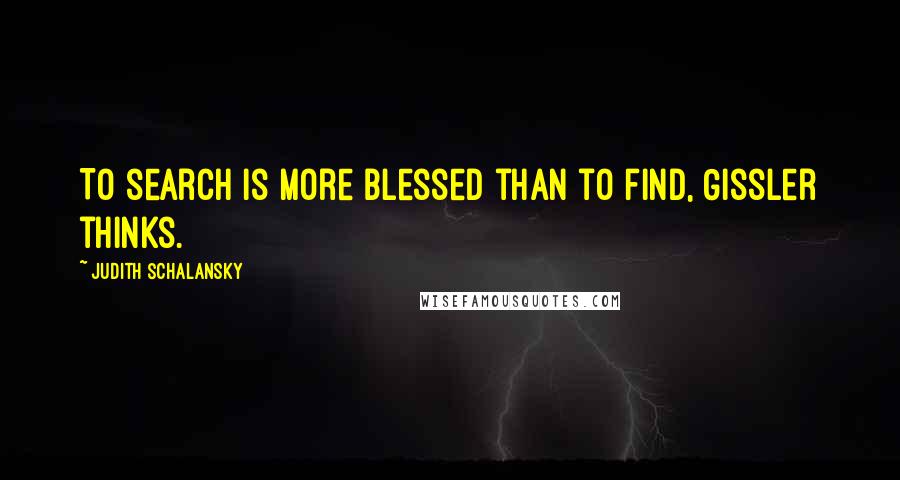 Judith Schalansky quotes: To search is more blessed than to find, Gissler thinks.