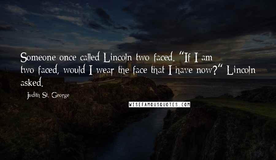 Judith St. George quotes: Someone once called Lincoln two-faced. "If I am two-faced, would I wear the face that I have now?" Lincoln asked.