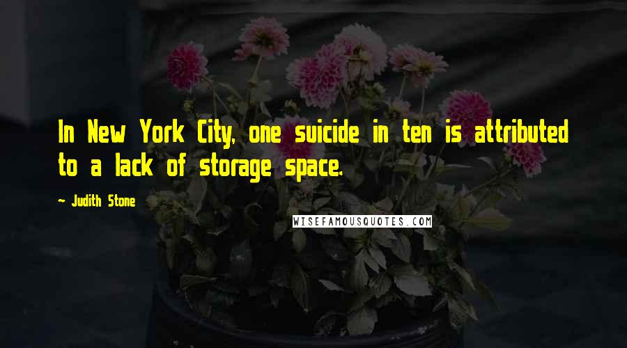 Judith Stone quotes: In New York City, one suicide in ten is attributed to a lack of storage space.