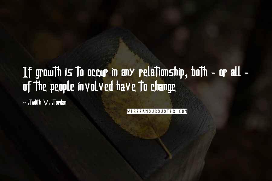 Judith V. Jordan quotes: If growth is to occur in any relationship, both - or all - of the people involved have to change Judith V. Jordan quotes: If growth is to occur in any relationship, both - or all - of the people involved have to change