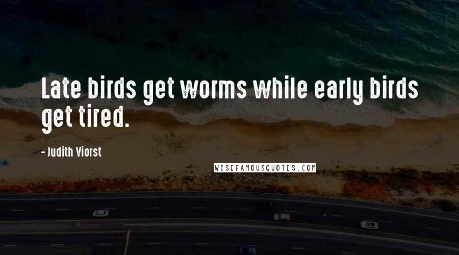 Judith Viorst quotes: Late birds get worms while early birds get tired.