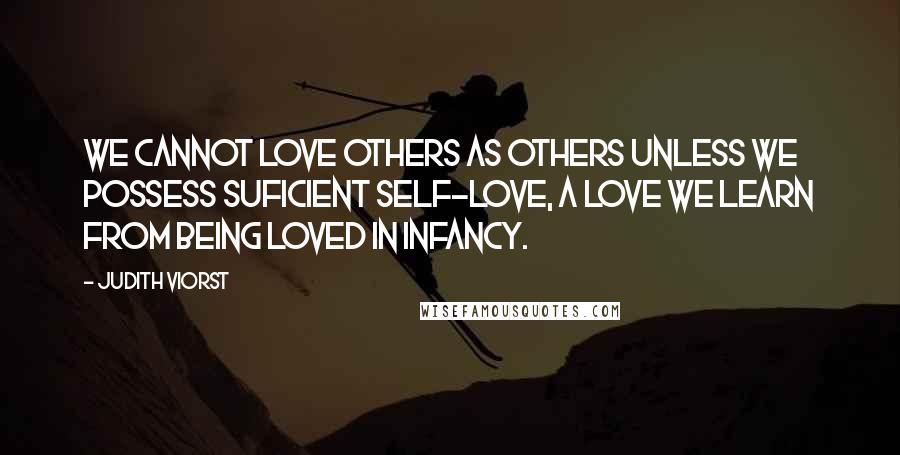 Judith Viorst quotes: We cannot love others as others unless we possess suficient self-love, a love we learn from being loved in infancy. Judith Viorst quotes: We cannot love others as others unless we possess suficient self-love, a love we learn from being loved in infancy.