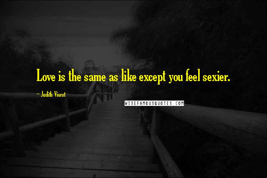 Judith Viorst quotes: Love is the same as like except you feel sexier.