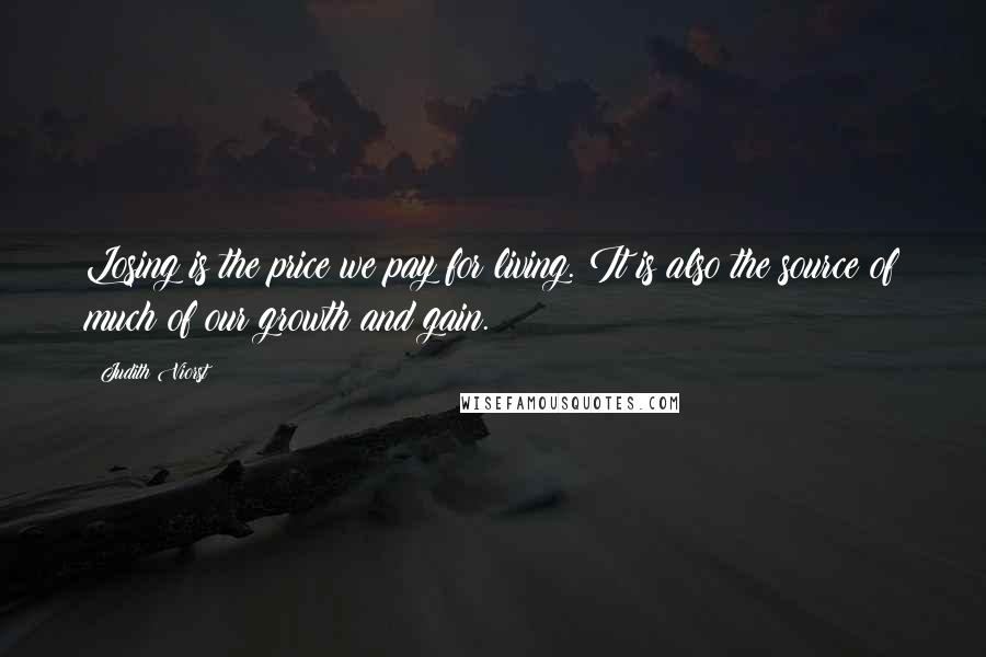 Judith Viorst quotes: Losing is the price we pay for living. It is also the source of much of our growth and gain.