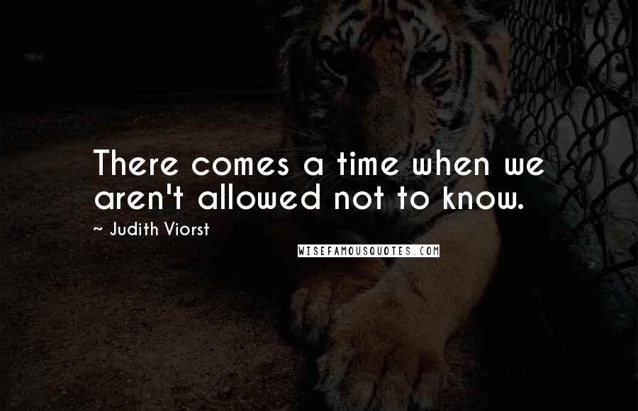 Judith Viorst quotes: There comes a time when we aren't allowed not to know.