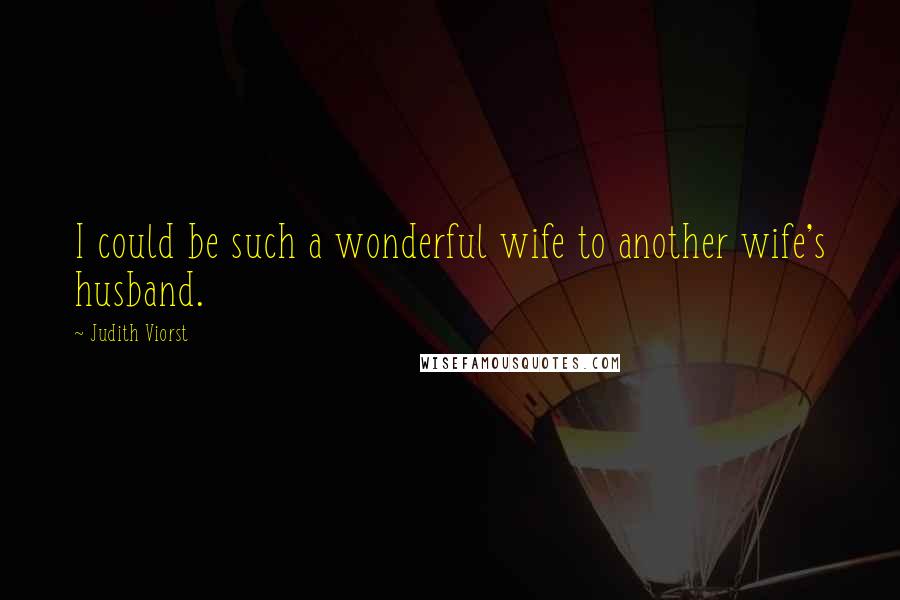 Judith Viorst quotes: I could be such a wonderful wife to another wife's husband.