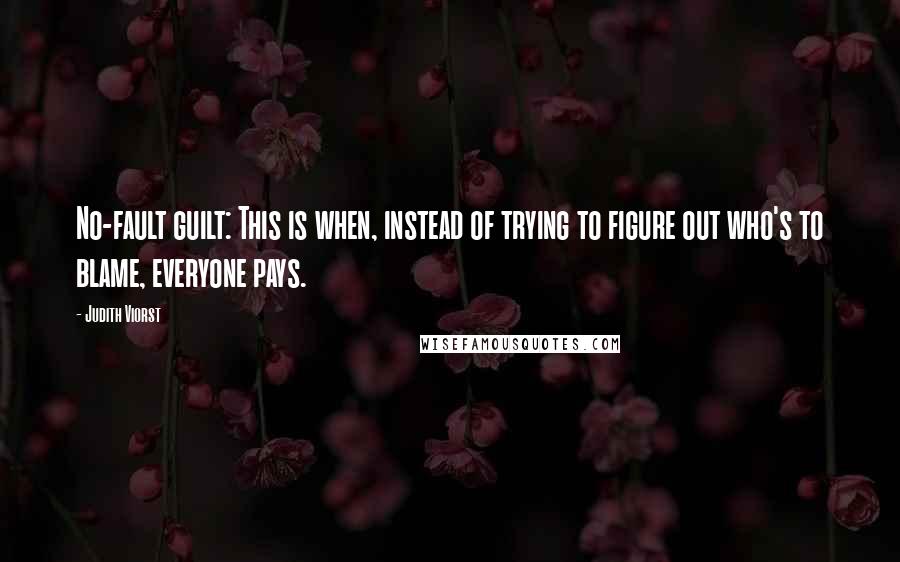 Judith Viorst quotes: No-fault guilt: This is when, instead of trying to figure out who's to blame, everyone pays.