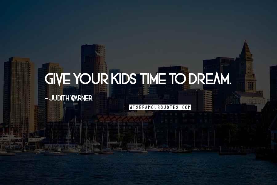 Judith Warner quotes: Give your kids time to dream.