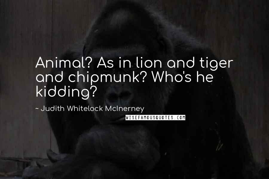 Judith Whitelock McInerney quotes: Animal? As in lion and tiger and chipmunk? Who's he kidding?