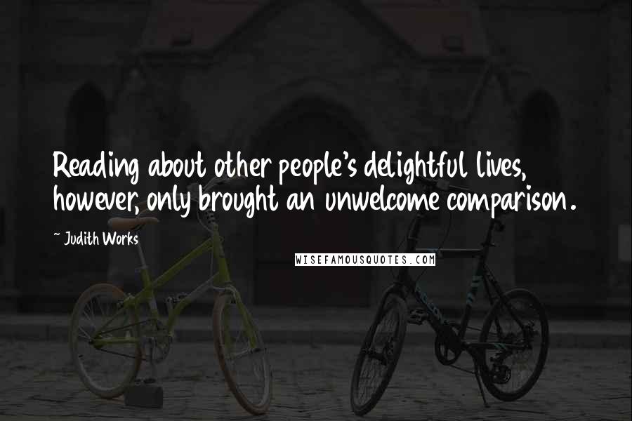 Judith Works quotes: Reading about other people's delightful lives, however, only brought an unwelcome comparison.