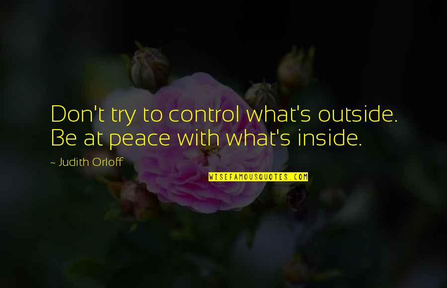 Judith's Quotes By Judith Orloff: Don't try to control what's outside. Be at