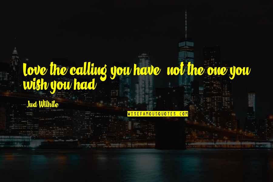 Jud's Quotes By Jud Wilhite: Love the calling you have, not the one