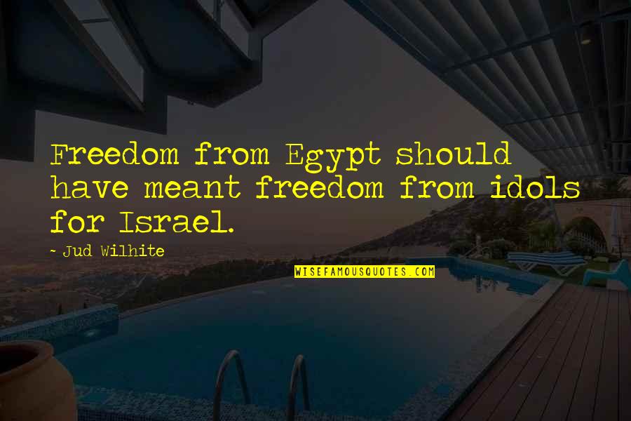 Jud's Quotes By Jud Wilhite: Freedom from Egypt should have meant freedom from