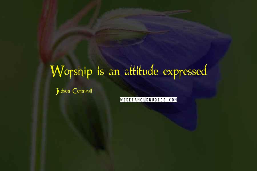 Judson Cornwall quotes: Worship is an attitude expressed