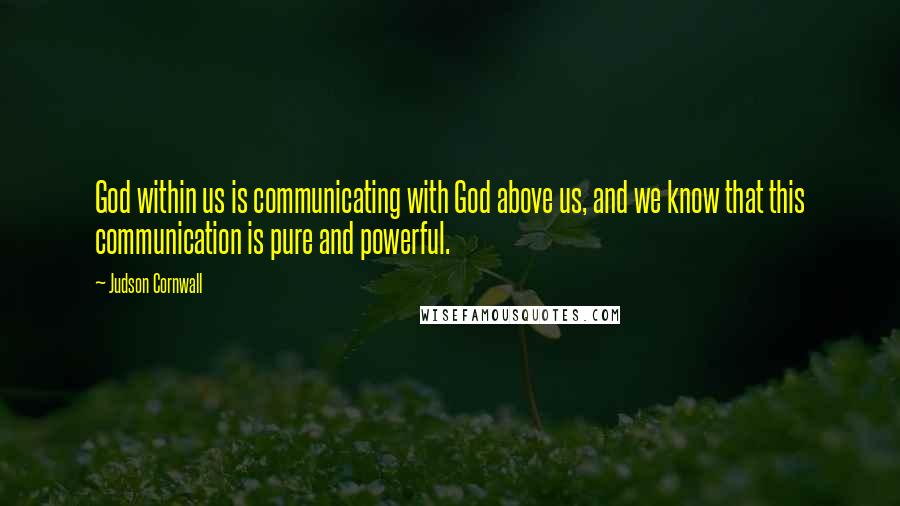 Judson Cornwall quotes: God within us is communicating with God above us, and we know that this communication is pure and powerful.