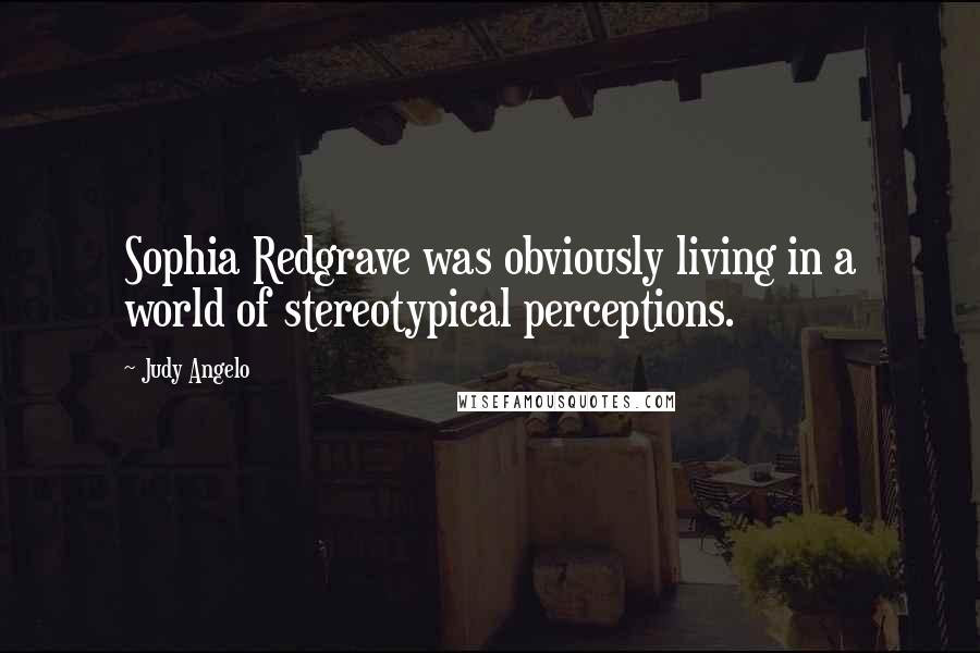 Judy Angelo quotes: Sophia Redgrave was obviously living in a world of stereotypical perceptions.
