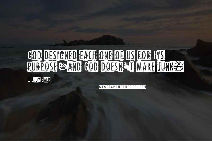 Judy Baer quotes: God designed each one of us for His purpose-and God doesn't make junk.