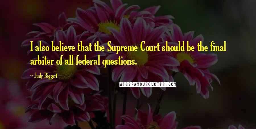 Judy Biggert quotes: I also believe that the Supreme Court should be the final arbiter of all federal questions.