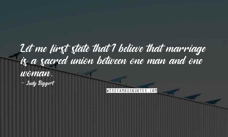 Judy Biggert quotes: Let me first state that I believe that marriage is a sacred union between one man and one woman.