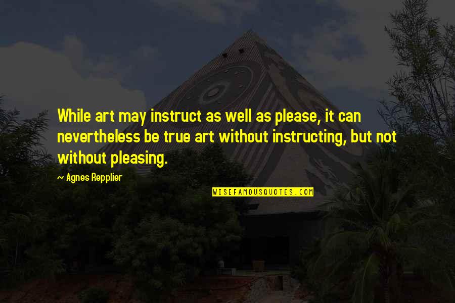 Judy Biggert Quotes By Agnes Repplier: While art may instruct as well as please,