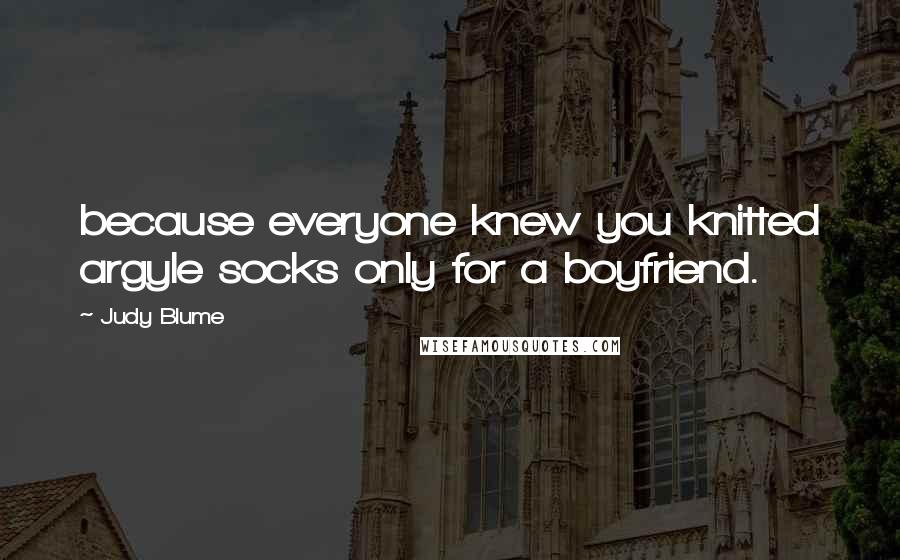 Judy Blume quotes: because everyone knew you knitted argyle socks only for a boyfriend.