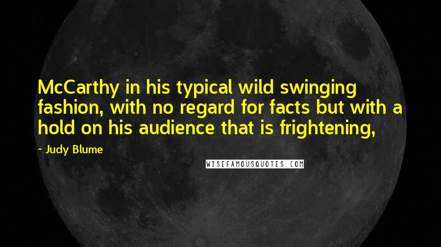 Judy Blume quotes: McCarthy in his typical wild swinging fashion, with no regard for facts but with a hold on his audience that is frightening,