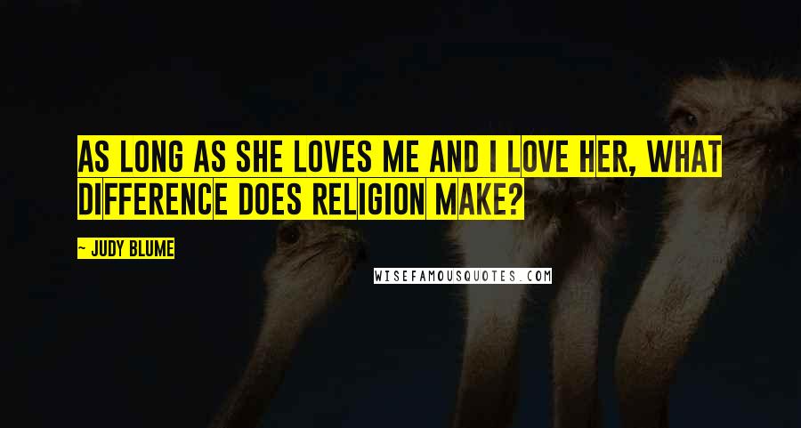 Judy Blume quotes: As long as she loves me and I love her, what difference does religion make?