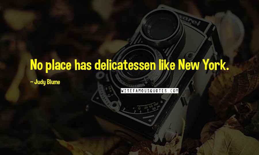 Judy Blume quotes: No place has delicatessen like New York.