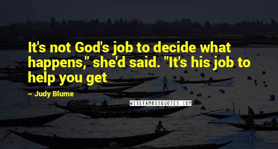 Judy Blume quotes: It's not God's job to decide what happens," she'd said. "It's his job to help you get