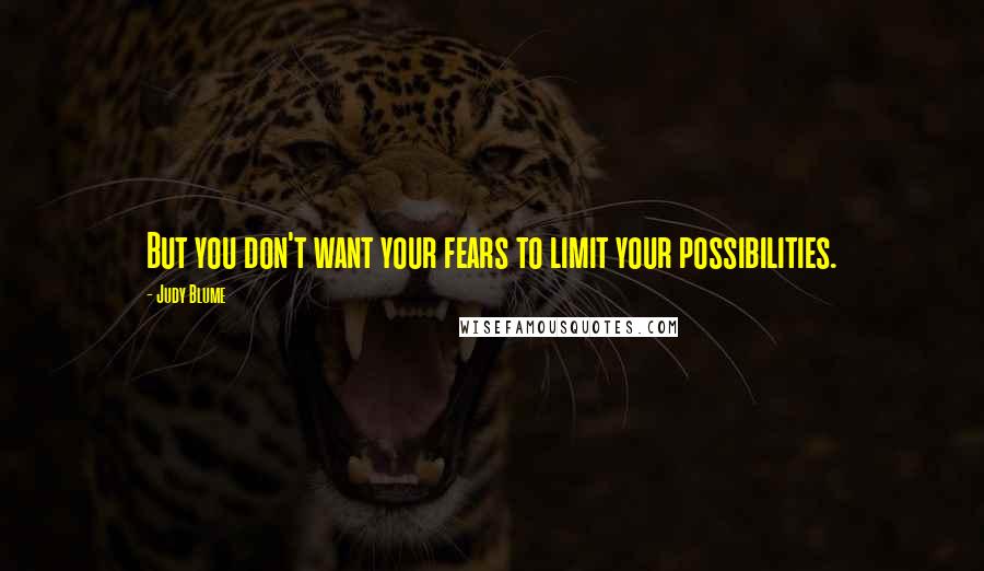 Judy Blume quotes: But you don't want your fears to limit your possibilities.