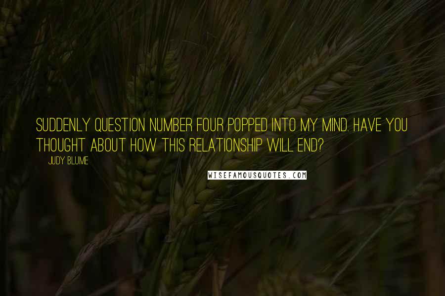 Judy Blume quotes: Suddenly question number four popped into my mind. Have you thought about how this relationship will end?