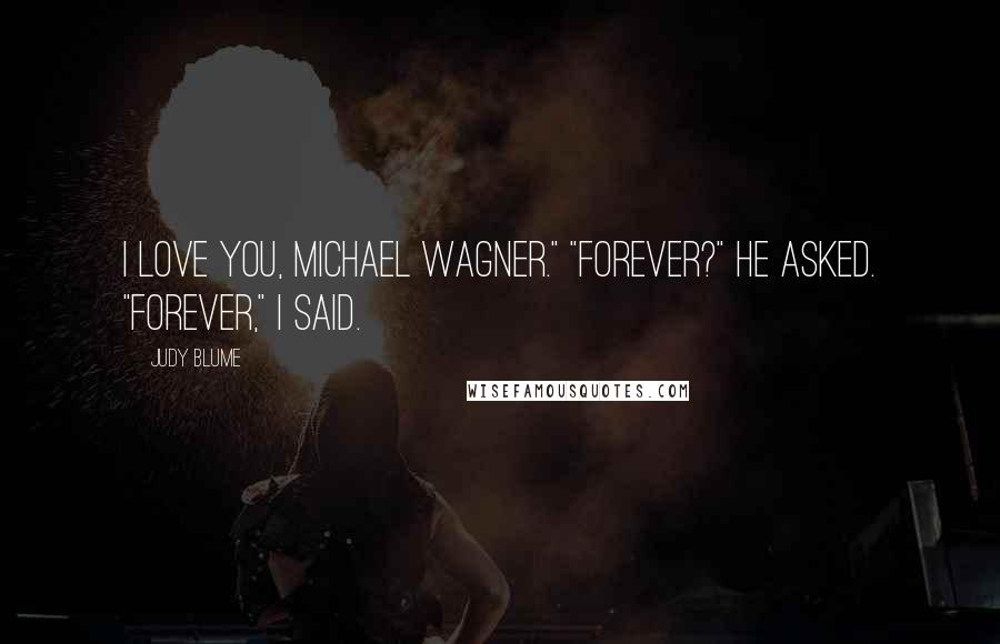 Judy Blume quotes: I love you, Michael Wagner." "Forever?" he asked. "Forever," I said.