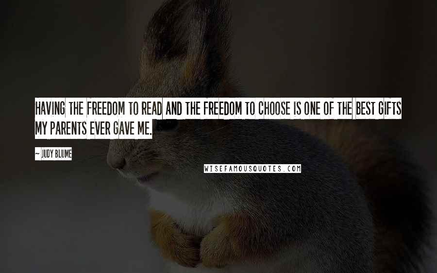 Judy Blume quotes: Having the freedom to read and the freedom to choose is one of the best gifts my parents ever gave me.