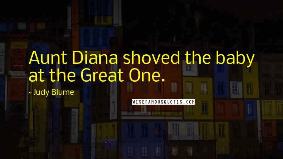 Judy Blume quotes: Aunt Diana shoved the baby at the Great One.