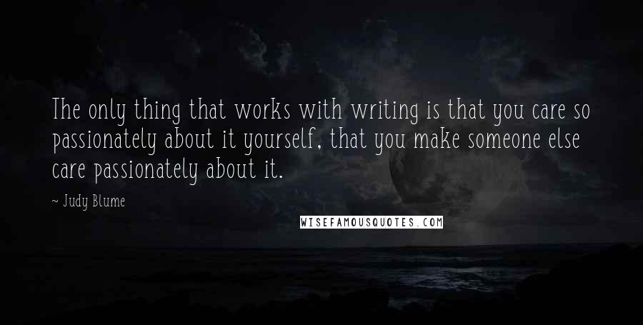 Judy Blume quotes: The only thing that works with writing is that you care so passionately about it yourself, that you make someone else care passionately about it.