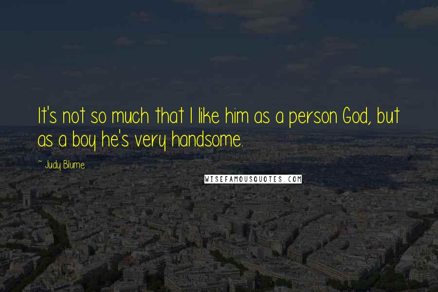 Judy Blume quotes: It's not so much that I like him as a person God, but as a boy he's very handsome.