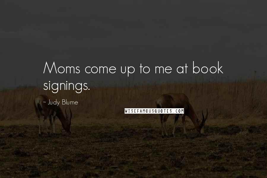 Judy Blume quotes: Moms come up to me at book signings.