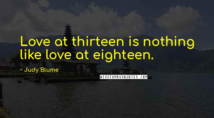 Judy Blume quotes: Love at thirteen is nothing like love at eighteen.